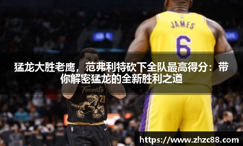 猛龙大胜老鹰，范弗利特砍下全队最高得分：带你解密猛龙的全新胜利之道