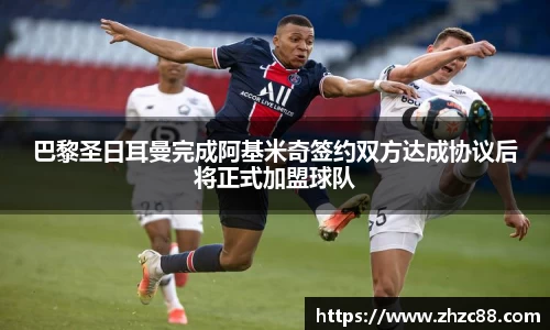 巴黎圣日耳曼完成阿基米奇签约双方达成协议后将正式加盟球队